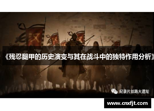 《残忍腿甲的历史演变与其在战斗中的独特作用分析》